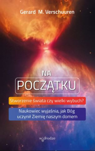 Na początku. Stworzenie świata czy wielki wybuch? Naukowiec wyjaśnia, jak Bóg uczynił Ziemię naszym domem