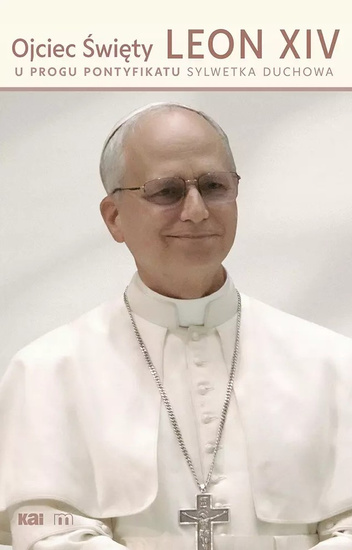 Ojciec Święty Leon XIV. U progu pontyfikatu. Sylwetka duchowa