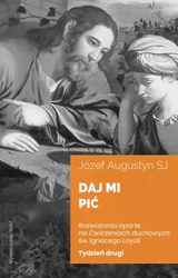 Daj mi pić. Tydzień drugi. Rozważania oparte na "Ćwiczeniach duchowych" św. Ignacego Loyoli