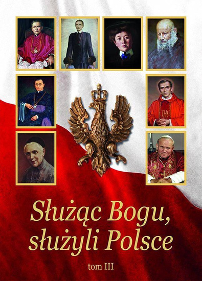 Służąc Bogu, służyli Polsce. Tom III