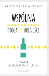 Wspólna droga do wolności Poradnik dla alkoholików i ich bliskich