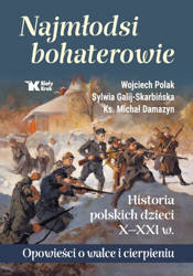 Najmłodsi bohaterowie. Historia polskich dzieci X - XXI w. Opowieści o walce i cierpieniu