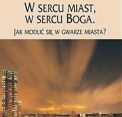 W sercu miast, w sercu Boga. Jak modlić się w gwarze miasta?
