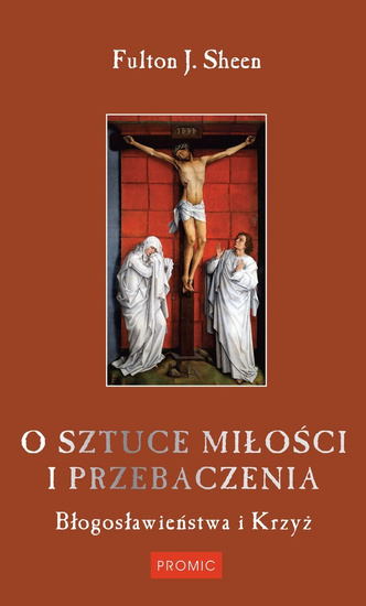 O sztuce Miłości i Przebaczenia. Błogosławieństwa i Krzyż