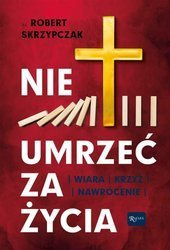 Nie umrzeć za życia. Wiara - Krzyż - Nawrócenie