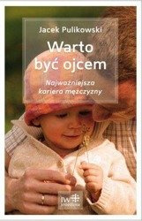 Warto być ojcem. Najważniejsza kariera mężczyzny