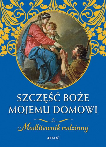 Szczęść Boże mojemu domowi. Modlitewnik rodzinny