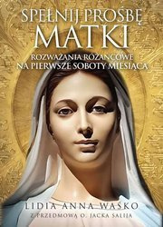 Spełnij prośbę Matki Rozważania różańcowe na pierwsze soboty miesiąca