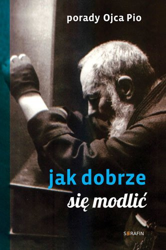Porady Ojca Pio. Jak dobrze się modlić 