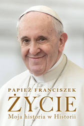 Papież Franciszek. Życie. Moja historia w Historii