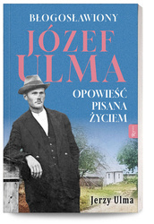 Błogosławiony Józef Ulma. Opowieść pisana życiem
