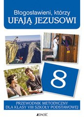 Klasa VIII SP Błogosławieni, którzy ufają Jezusowii przewodnik metodyczny (dla nauczycieli)