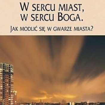 W sercu miast, w sercu Boga. Jak modlić się w gwarze miasta?