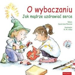 O wybaczaniu. Jak mądrze uzdrawiać serce