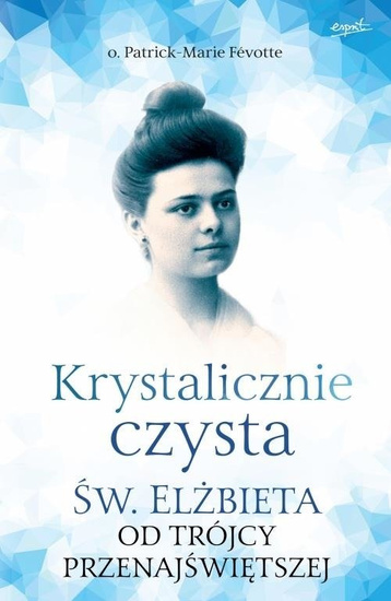 Krystalicznie czysta. Św. Elżbieta od Trójcy Przenajświętszej 
