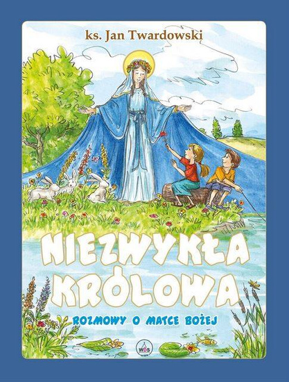 Niezwykła Królowa. Rozmowy o Matce Bożej 