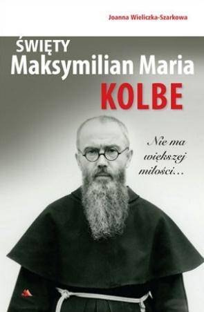 Święty Maksymilian Maria Kolbe. Nie ma większej miłości...