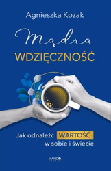 Mądra wdzięczność. Jak odnaleźć wartość w sobie i świecie