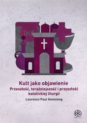 Kult jako objawienie. Przeszłość, teraźniejszość i przyszłość katolickiej liturgii