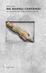 Nie marnuj cierpienia! Jak zrozumieć jego sens i odnaleźć nadzieję