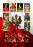 Służąc Bogu, służyli Polsce. Tom I