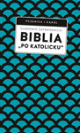 Biblia „po katolicku”, czyli dlaczego nie sola Scriptura? 