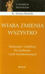 Wiara zmienia wszystko. Medytacje i modlitwy dla kapłanów i osób konsekrowanych. Seria: Z Dobrym Pasterzem. Tom VI