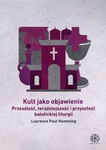 Kult jako objawienie. Przeszłość, teraźniejszość i przyszłość katolickiej liturgii